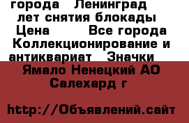 1.1) города : Ленинград - 40 лет снятия блокады › Цена ­ 49 - Все города Коллекционирование и антиквариат » Значки   . Ямало-Ненецкий АО,Салехард г.